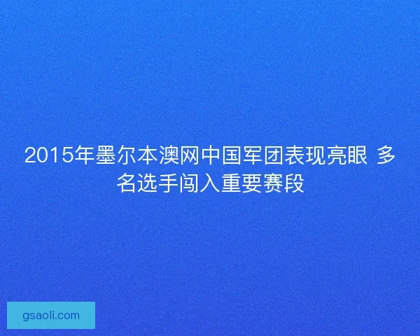 2015年墨尔本澳网中国军团表现亮眼 多名选手闯入重要赛段
