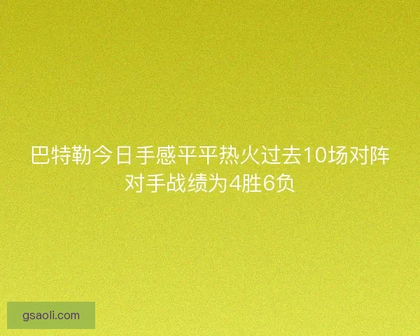 巴特勒今日手感平平热火过去10场对阵对手战绩为4胜6负