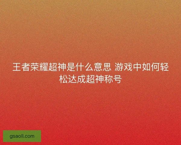 王者荣耀超神是什么意思 游戏中如何轻松达成超神称号