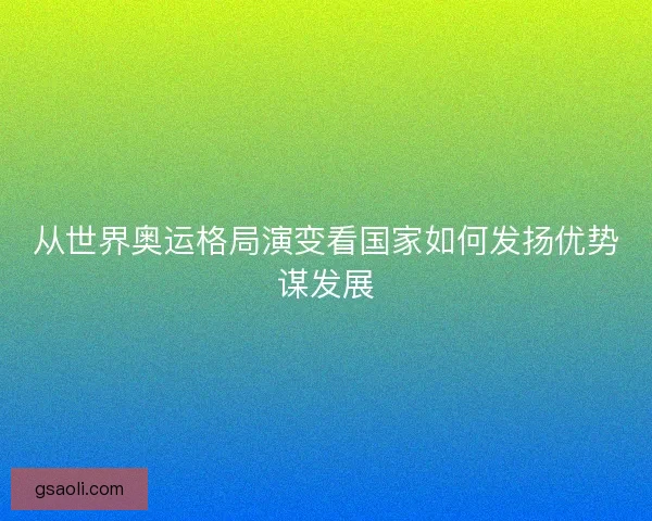 从世界奥运格局演变看国家如何发扬优势谋发展