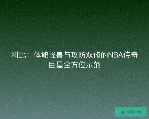 科比：体能怪兽与攻防双修的NBA传奇巨星全方位示范